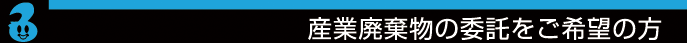 産業廃棄物の委託をご希望の方